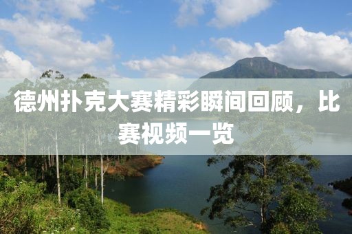 德州扑克大赛精彩瞬间回顾，比赛视频一览