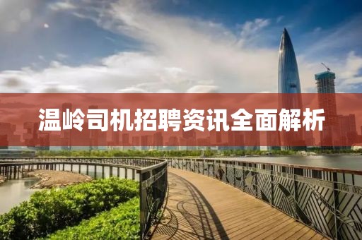 温岭司机招聘资讯全面解析