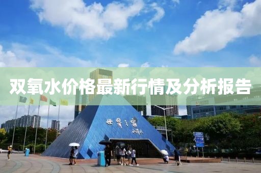 双氧水价格最新行情及分析报告