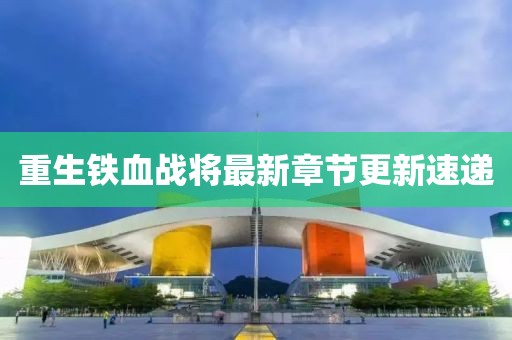 重生铁血战将最新章节更新速递