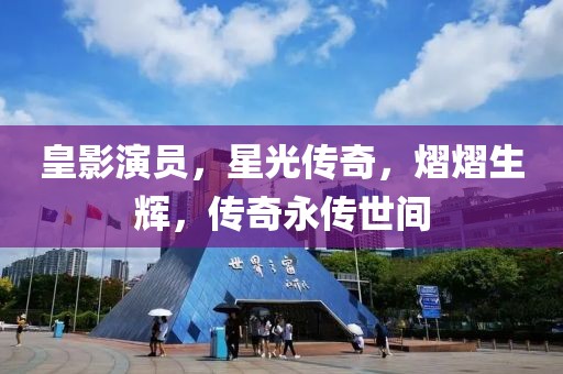 皇影演员，星光传奇，熠熠生辉，传奇永传世间