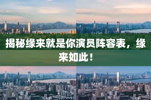 揭秘缘来就是你演员阵容表，缘来如此！