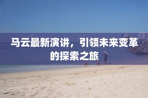 马云最新演讲，引领未来变革的探索之旅