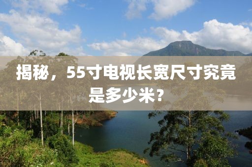 揭秘，55寸电视长宽尺寸究竟是多少米？