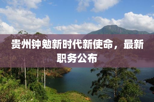 贵州钟勉新时代新使命，最新职务公布