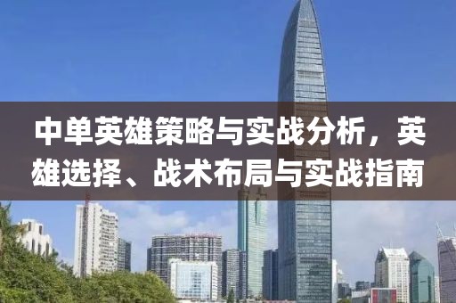 中单英雄策略与实战分析，英雄选择、战术布局与实战指南