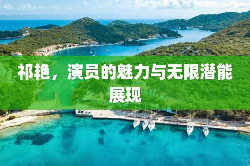祁艳，演员的魅力与无限潜能展现