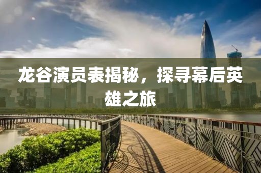 龙谷演员表揭秘，探寻幕后英雄之旅