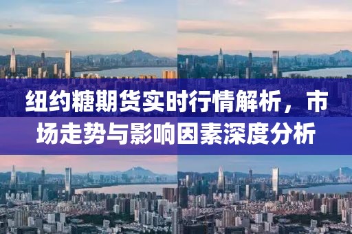 纽约糖期货实时行情解析，市场走势与影响因素深度分析