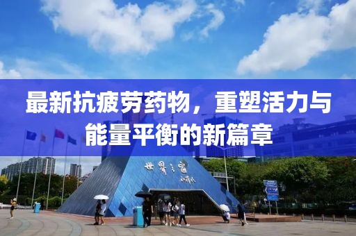 最新抗疲劳药物，重塑活力与能量平衡的新篇章