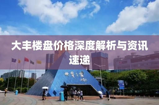 大丰楼盘价格深度解析与资讯速递