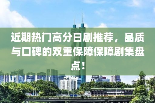 近期热门高分日剧推荐，品质与口碑的双重保障保障剧集盘点！