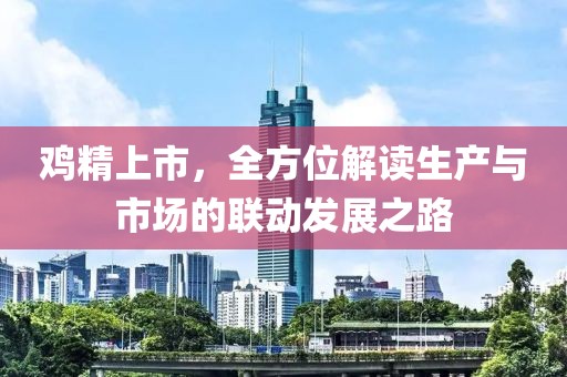 鸡精上市，全方位解读生产与市场的联动发展之路
