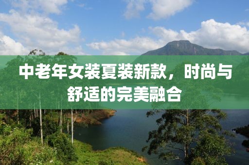 中老年女装夏装新款，时尚与舒适的完美融合