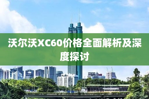 沃尔沃XC60价格全面解析及深度探讨