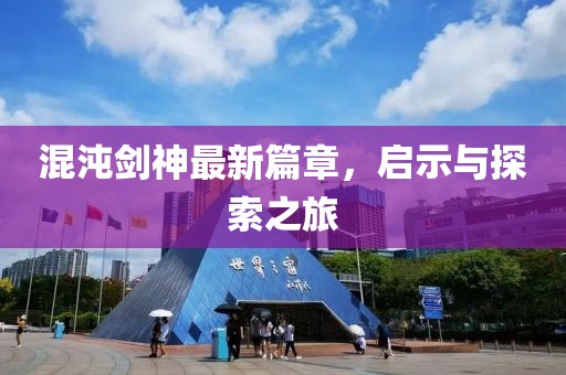 混沌剑神最新篇章，启示与探索之旅