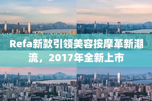 Refa新款引领美容按摩革新潮流，2017年全新上市