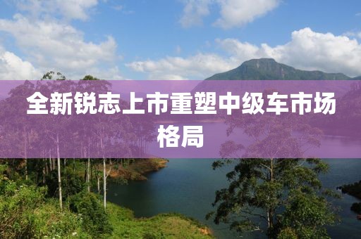 全新锐志上市重塑中级车市场格局