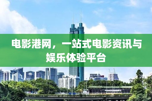 电影港网，一站式电影资讯与娱乐体验平台