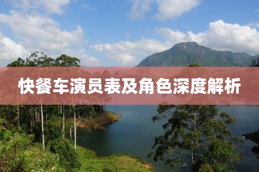快餐车演员表及角色深度解析