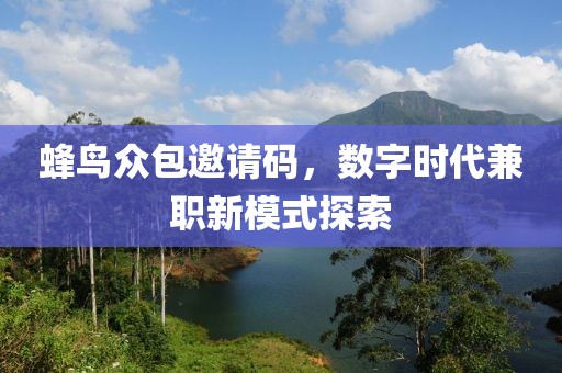 蜂鸟众包邀请码，数字时代兼职新模式探索