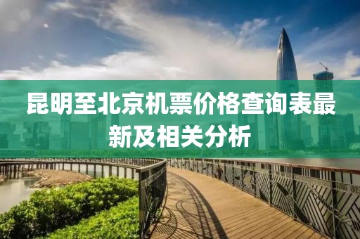 昆明至北京机票价格查询表最新及相关分析
