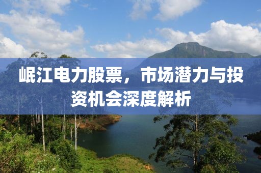 岷江电力股票，市场潜力与投资机会深度解析