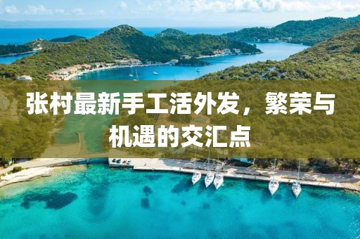 张村最新手工活外发，繁荣与机遇的交汇点