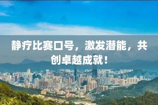 静疗比赛口号，激发潜能，共创卓越成就！