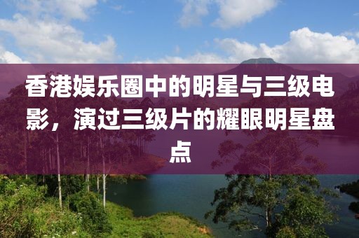 香港娱乐圈中的明星与三级电影，演过三级片的耀眼明星盘点
