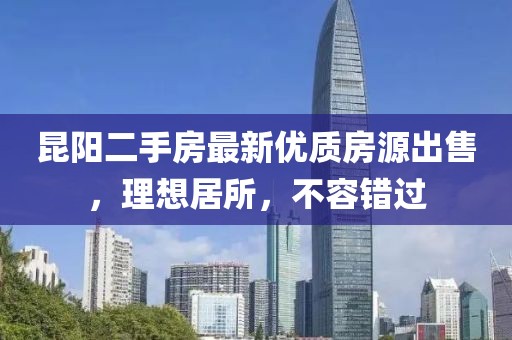 昆阳二手房最新优质房源出售，理想居所，不容错过