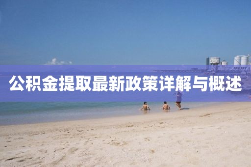 公积金提取最新政策详解与概述