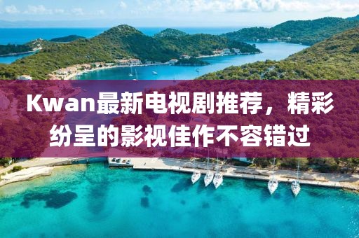 Kwan最新电视剧推荐，精彩纷呈的影视佳作不容错过