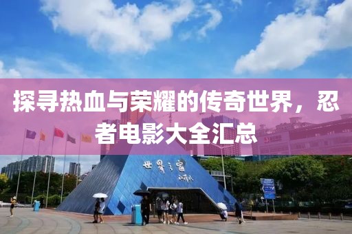 探寻热血与荣耀的传奇世界，忍者电影大全汇总