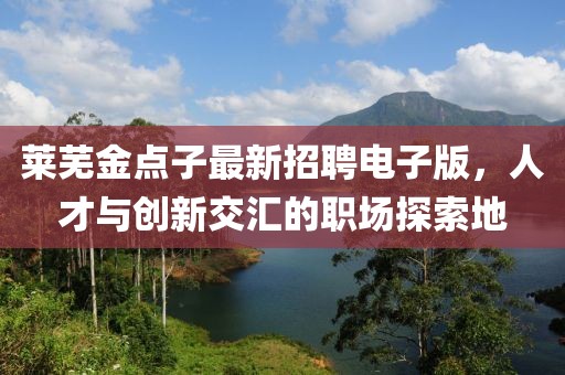 莱芜金点子最新招聘电子版，人才与创新交汇的职场探索地