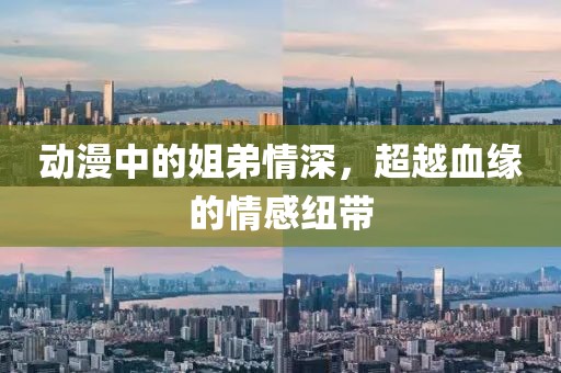 动漫中的姐弟情深，超越血缘的情感纽带