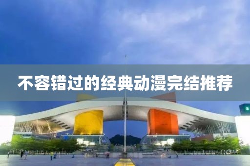 不容错过的经典动漫完结推荐