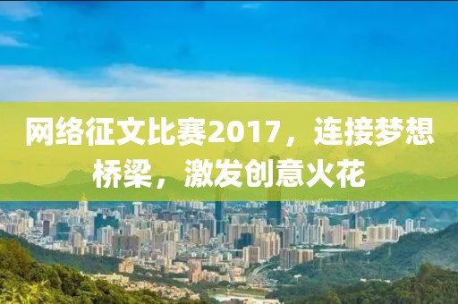 网络征文比赛2017，连接梦想桥梁，激发创意火花