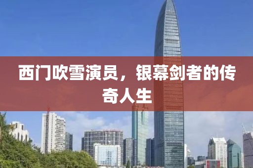 西门吹雪演员，银幕剑者的传奇人生