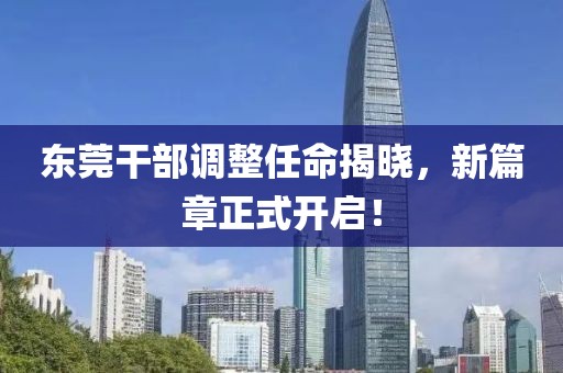 东莞干部调整任命揭晓，新篇章正式开启！