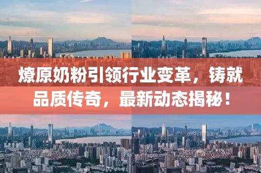 燎原奶粉引领行业变革，铸就品质传奇，最新动态揭秘！