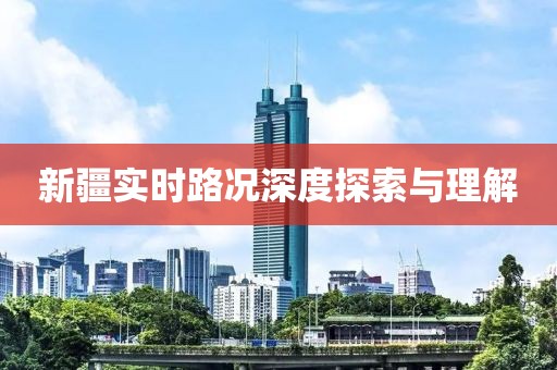 新疆实时路况深度探索与理解