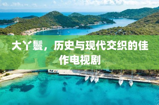 大丫鬟，历史与现代交织的佳作电视剧