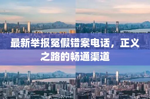 最新举报冤假错案电话，正义之路的畅通渠道
