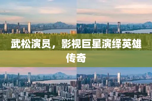 武松演员，影视巨星演绎英雄传奇