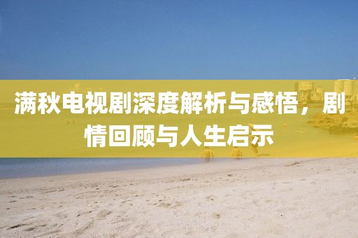 满秋电视剧深度解析与感悟，剧情回顾与人生启示