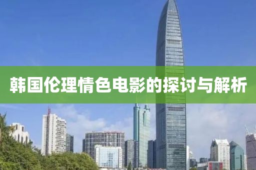 韩国伦理情色电影的探讨与解析