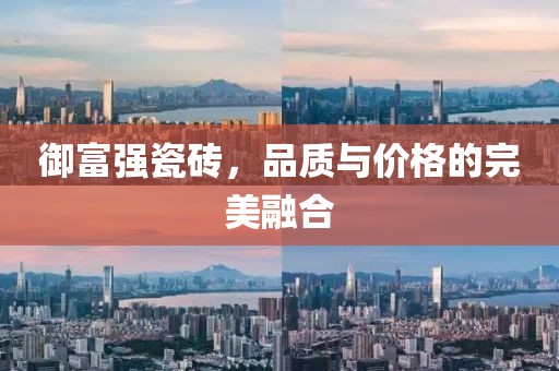 御富强瓷砖，品质与价格的完美融合