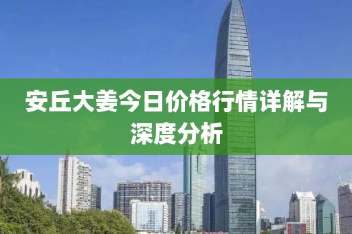 安丘大姜今日价格行情详解与深度分析