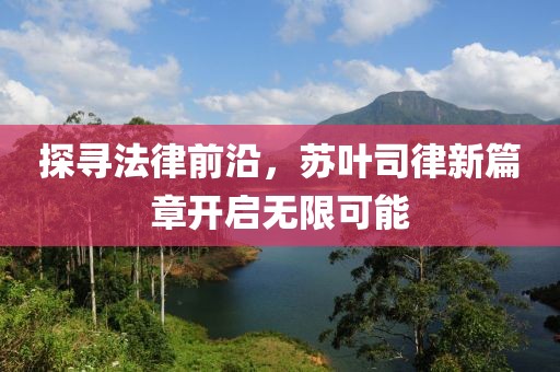 探寻法律前沿，苏叶司律新篇章开启无限可能